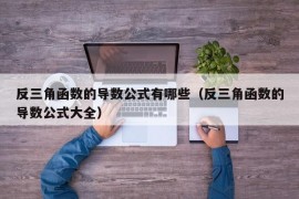 反三角函数的导数公式有哪些（反三角函数的导数公式大全）