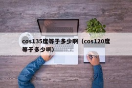 cos135度等于多少啊（cos120度等于多少啊）