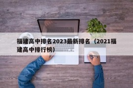 福建高中排名2023最新排名（2021福建高中排行榜）