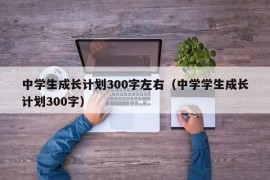 中学生成长计划300字左右（中学学生成长计划300字）