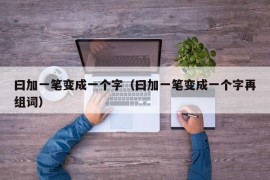 曰加一笔变成一个字（曰加一笔变成一个字再组词）