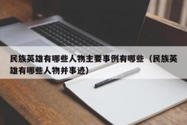 民族英雄有哪些人物主要事例有哪些（民族英雄有哪些人物并事迹）