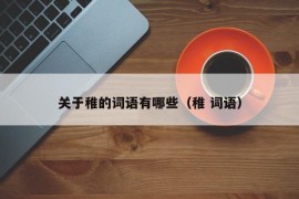 关于稚的词语有哪些（稚 词语）