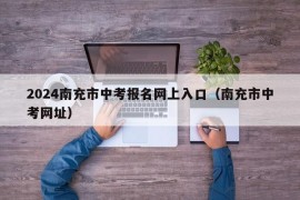 2024南充市中考报名网上入口（南充市中考网址）