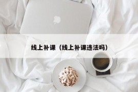 线上补课（线上补课违法吗）