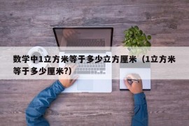 数学中1立方米等于多少立方厘米（1立方米等于多少厘米?）