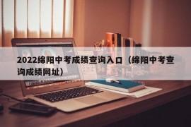 2022绵阳中考成绩查询入口（绵阳中考查询成绩网址）