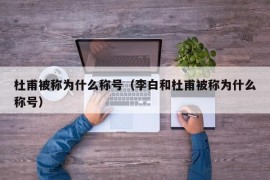 杜甫被称为什么称号（李白和杜甫被称为什么称号）