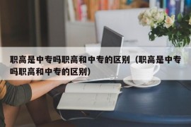 职高是中专吗职高和中专的区别（职高是中专吗职高和中专的区别）