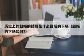 历史上的赵姬的结局是什么最后的下场（赵姬的下场如何?）