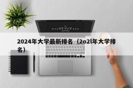 2024年大学最新排名（2o2l年大学排名）