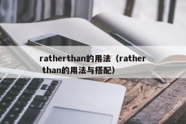 ratherthan的用法（rather than的用法与搭配）