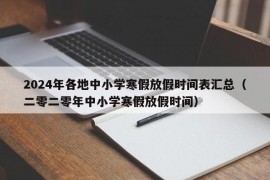 2024年各地中小学寒假放假时间表汇总（二零二零年中小学寒假放假时间）