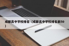 成都高中学校排名（成都高中学校排名前50）