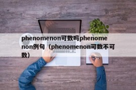 phenomenon可数吗phenomenon例句（phenomenon可数不可数）