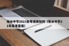 衡水中学2023高考成绩如何（衡水中学21年高考喜报）