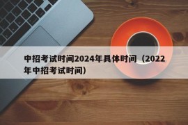 中招考试时间2024年具体时间（2022年中招考试时间）