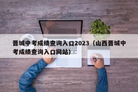 晋城中考成绩查询入口2023（山西晋城中考成绩查询入口网站）