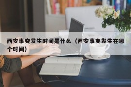 西安事变发生时间是什么（西安事变发生在哪个时间）