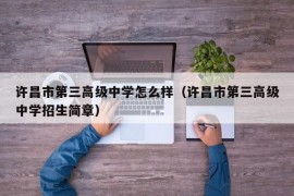 许昌市第三高级中学怎么样（许昌市第三高级中学招生简章）