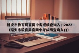 延安市教育局官网中考成绩查询入口2022（延安市教育局官网中考成绩查询入口）