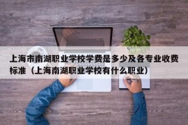 上海市南湖职业学校学费是多少及各专业收费标准（上海南湖职业学校有什么职业）