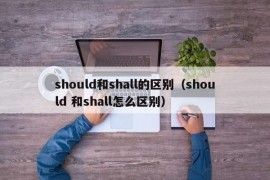 should和shall的区别（should 和shall怎么区别）