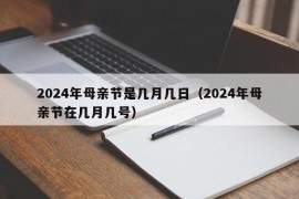 2024年母亲节是几月几日（2024年母亲节在几月几号）