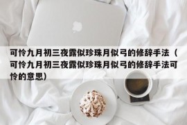 可怜九月初三夜露似珍珠月似弓的修辞手法（可怜九月初三夜露似珍珠月似弓的修辞手法可怜的意思）