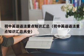 初中英语语法重点知识汇总（初中英语语法重点知识汇总大全）