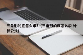 三角形的底怎么求?（三角形的底怎么求 计算公式）