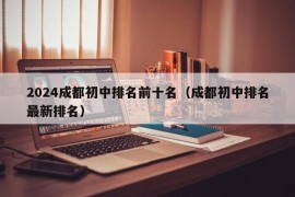 2024成都初中排名前十名（成都初中排名最新排名）