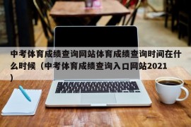 中考体育成绩查询网站体育成绩查询时间在什么时候（中考体育成绩查询入口网站2021）