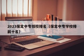 2023保定中专技校排名（保定中专学校排前十名）