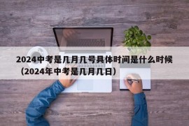 2024中考是几月几号具体时间是什么时候（2024年中考是几月几日）