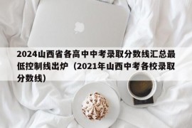 2024山西省各高中中考录取分数线汇总最低控制线出炉（2021年山西中考各校录取分数线）