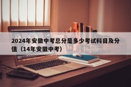 2024年安徽中考总分是多少考试科目及分值（14年安徽中考）