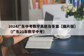 2024广东中考数学真题及答案【图片版】（广东21年数学中考）