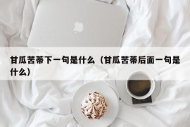 甘瓜苦蒂下一句是什么（甘瓜苦蒂后面一句是什么）