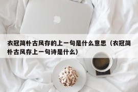 衣冠简朴古风存的上一句是什么意思（衣冠简朴古风存上一句诗是什么）