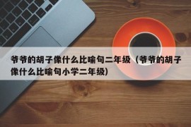 爷爷的胡子像什么比喻句二年级（爷爷的胡子像什么比喻句小学二年级）