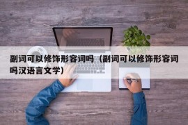 副词可以修饰形容词吗（副词可以修饰形容词吗汉语言文学）