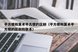 平方根和算术平方根的区别（平方根和算术平方根的区别和联系）