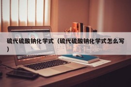 硫代硫酸钠化学式（硫代硫酸钠化学式怎么写）
