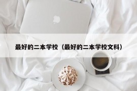 最好的二本学校（最好的二本学校文科）
