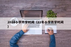 2024小学开学时间（22年小学开学时间）