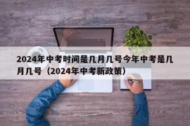 2024年中考时间是几月几号今年中考是几月几号（2024年中考新政策）