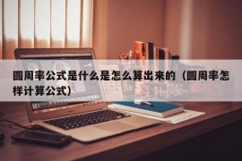 圆周率公式是什么是怎么算出来的（圆周率怎样计算公式）