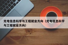 光电信息科学与工程就业方向（光电信息科学与工程就业方向）