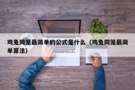 鸡兔同笼最简单的公式是什么（鸡兔同笼最简单算法）